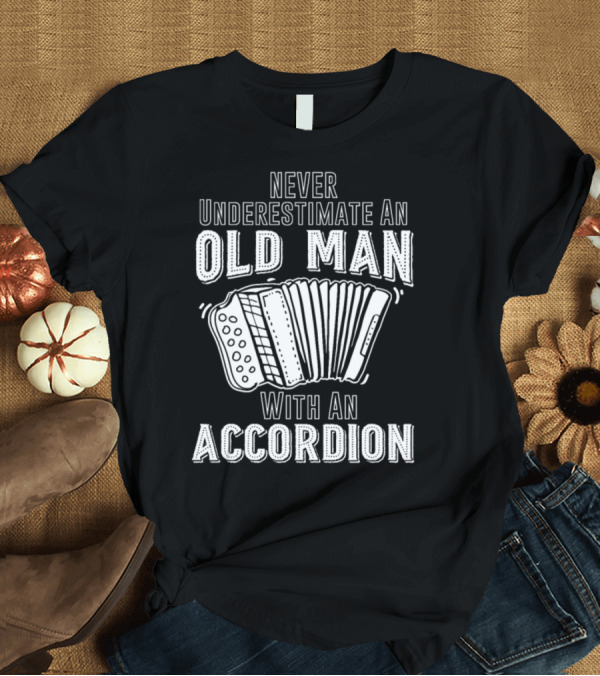 T-Shirt: Never Underestimate an Old Man with an Accordion T-Shirt Never Underestimate an Old Man with an Accordion T-Shirt