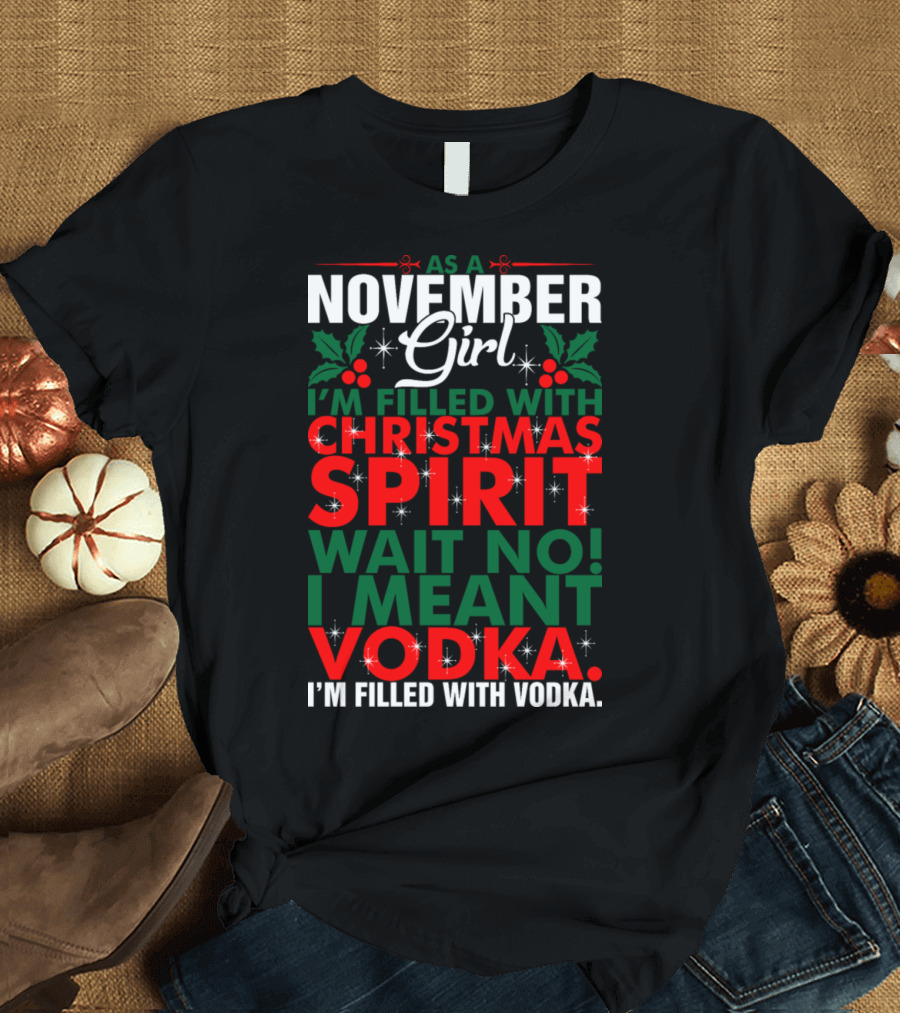 As A November Girl I'm Filled With Christmas Spirit Wait No I Meant Vodka T-Shirt