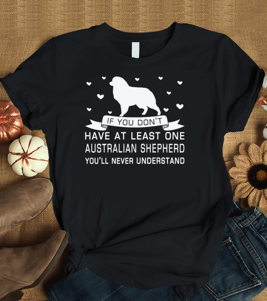 If You Don’t Have at Least One Australian Shepherd You’ll Never Understand T-Shirt