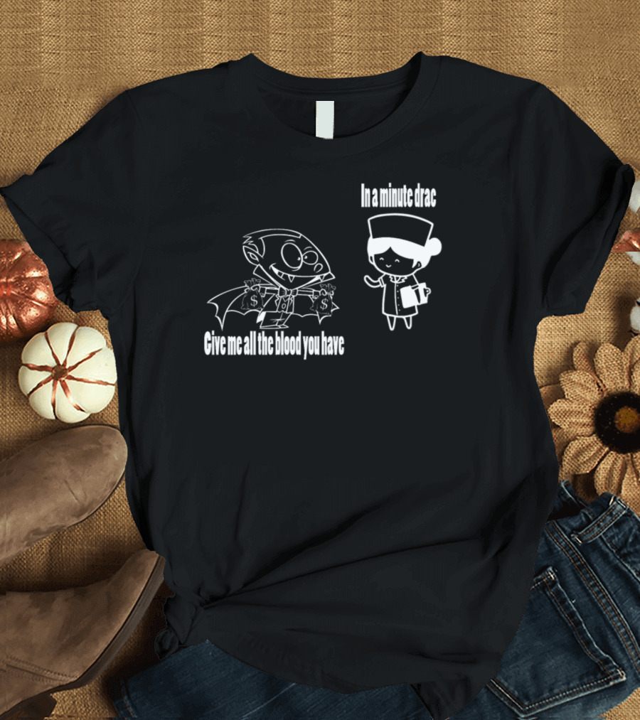 Give Me All the Blood You Have In a Minute Drac T-Shirt