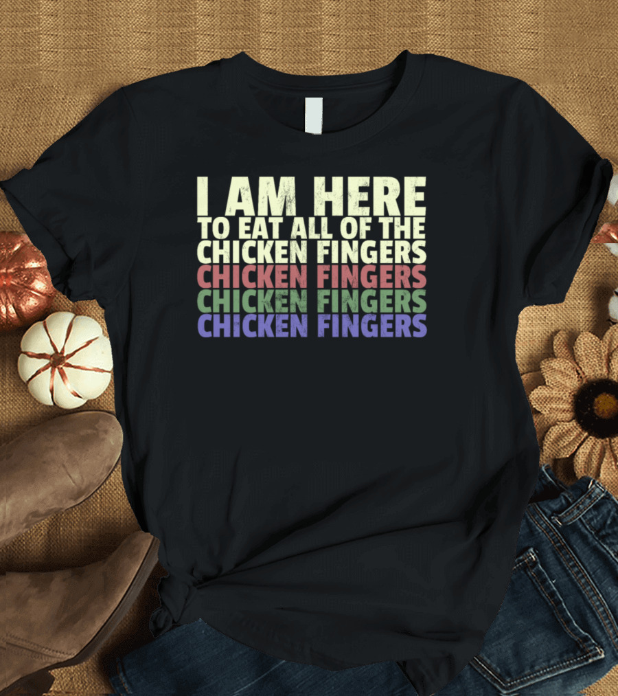I Am Here To Eat All Of The Chicken Fingers Chicken Fingers Chicken Fingers T-Shirt