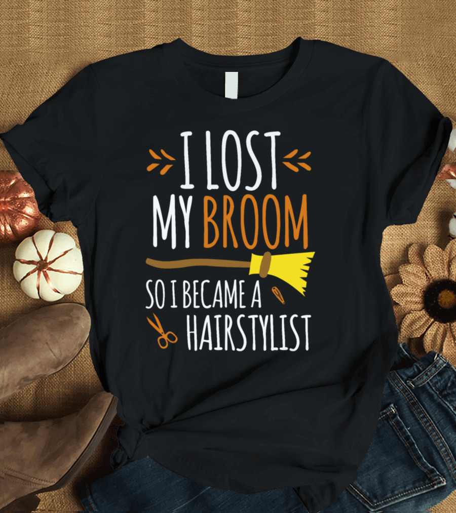 I Lost My Broom So I Became a Hairstylist T-Shirt