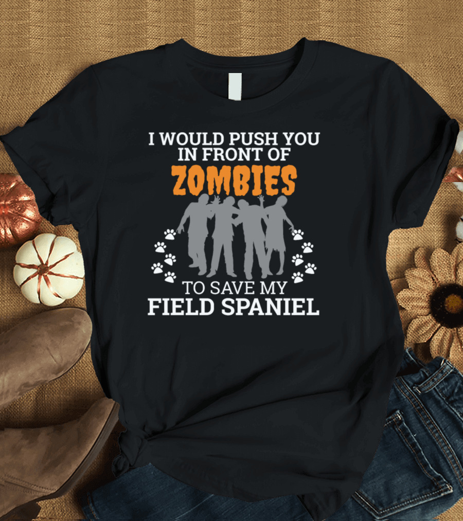I Would Push You In Front Of Zombies To Save My Field Spaniel T-Shirt
