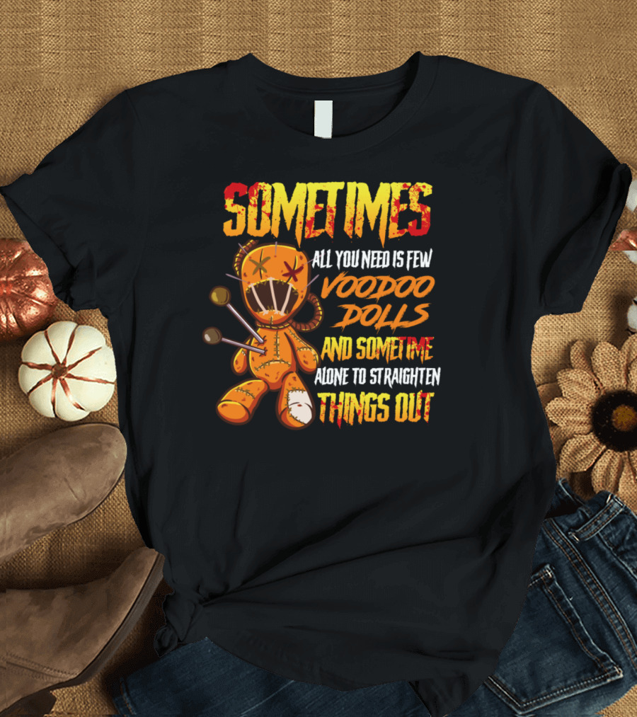 SOMETIMES All You Need Is Few Voodoo Dolls And Sometime Alone To Straighten Things Out T-Shirt