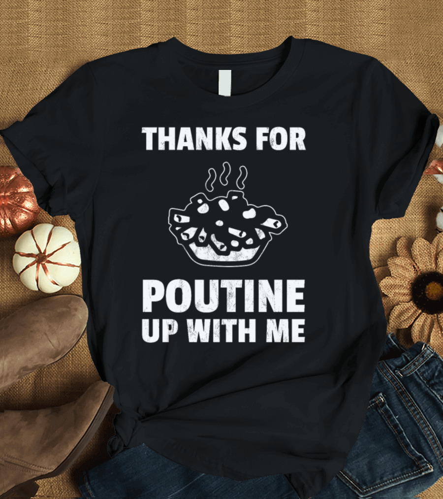 Thanks For Poutine Up With Me Funny Poutine Graphic with Steaming Poutine Bowl T-Shirt