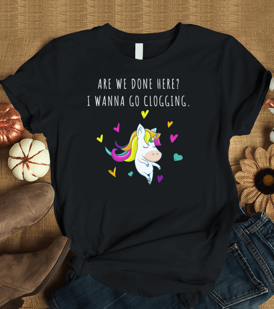 Are We Done Here? I Wanna Go Clogging Unicorn with Colorful Hearts T-Shirt