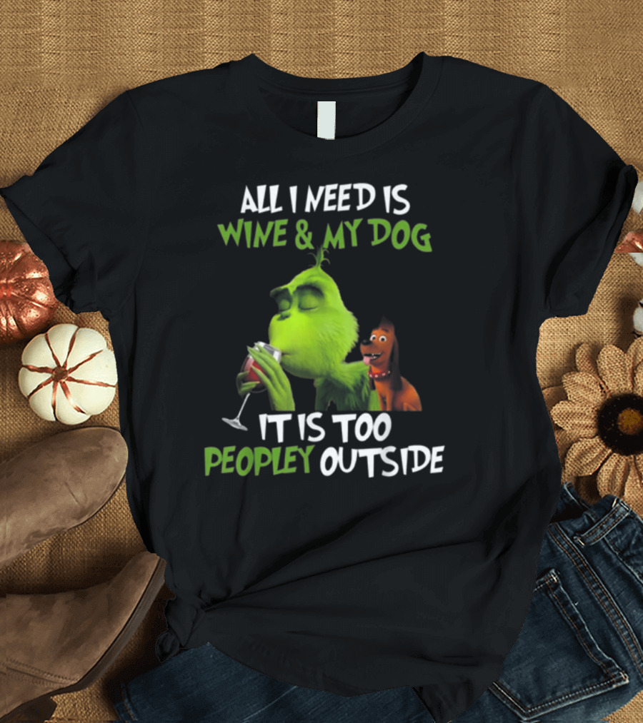 ALL I NEED IS WINE and MY DOG IT IS TOO PEOPLEY OUTSIDE T-Shirt