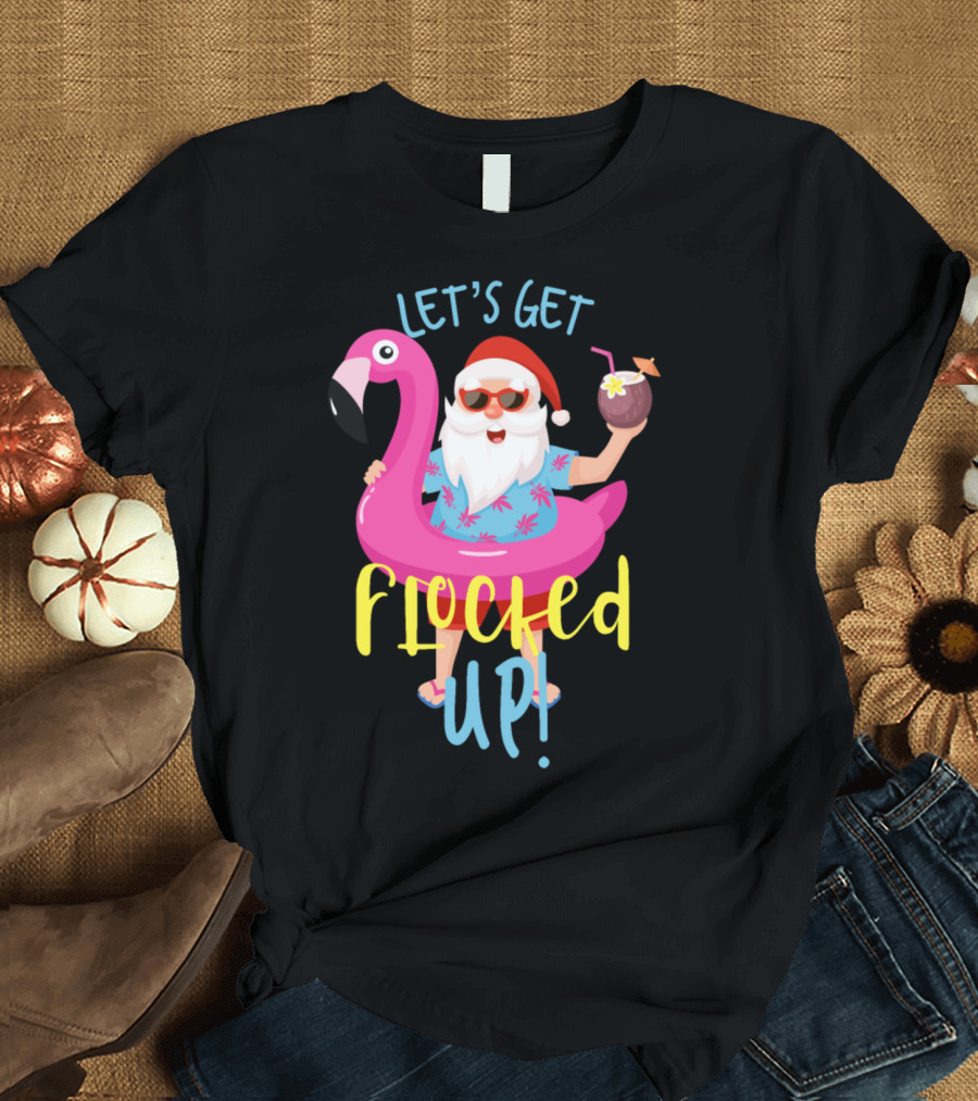 Let's Get Flocked Up Santa Claus Flamingo Holiday Fun T-Shirt