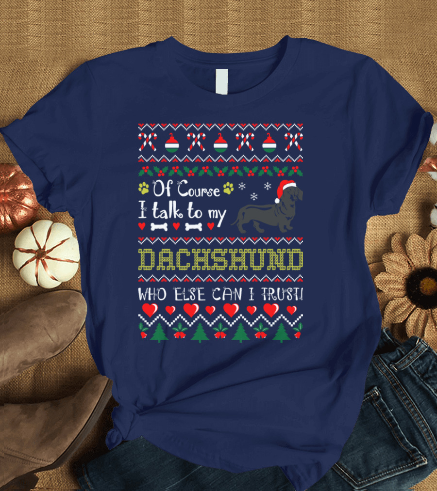 Of Course I Talk To My Dachshund Who Else Can I Trust Holiday T-Shirt