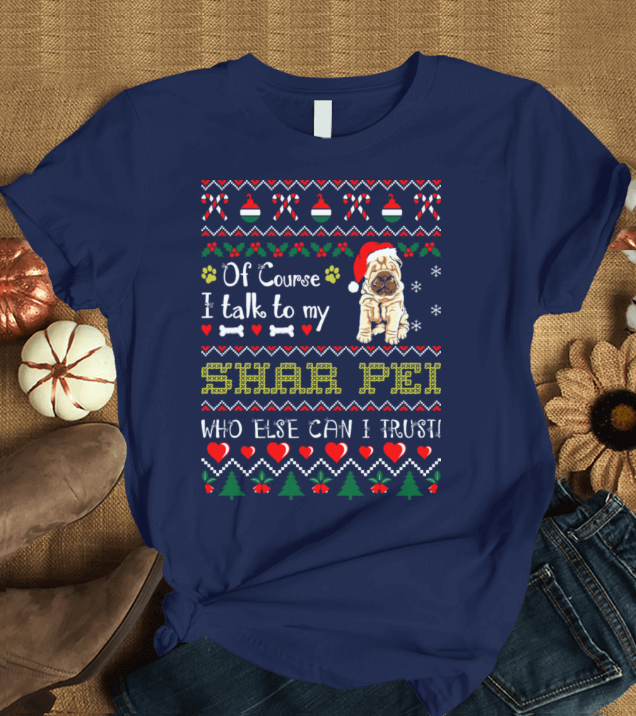 Of Course I Talk To My Shar Pei Who Else Can I Trust T-Shirt