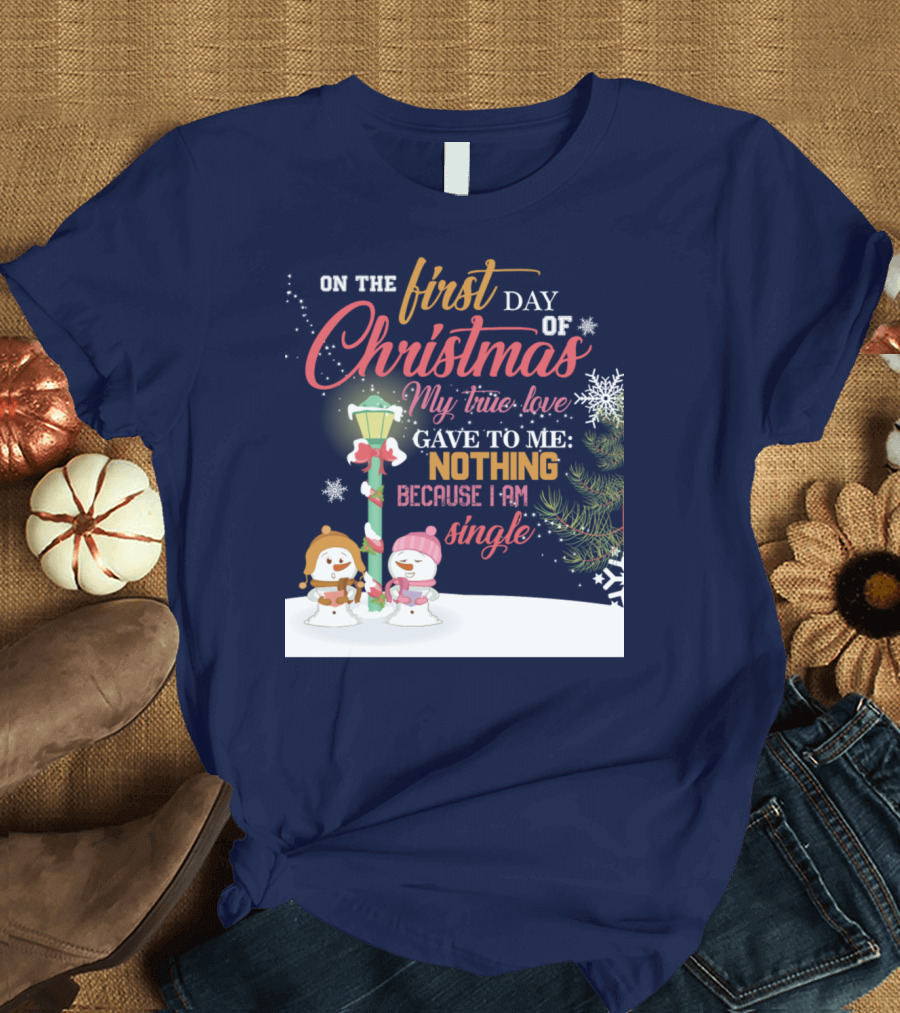 On The First Day of Christmas My True Love Gave To Me Nothing Because I Am Single T-Shirt