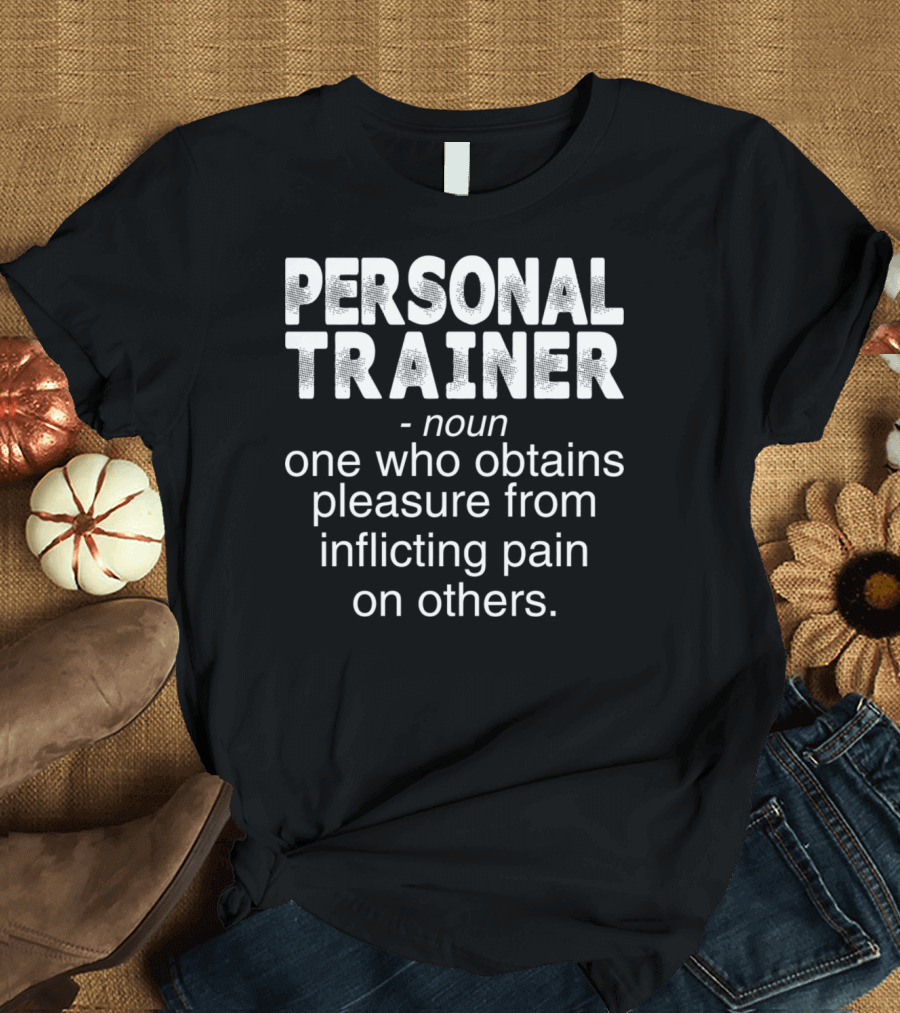 PERSONAL TRAINER NOUN ONE WHO OBTAINS PLEASURE FROM INFLICTING PAIN ON OTHERS T-Shirt