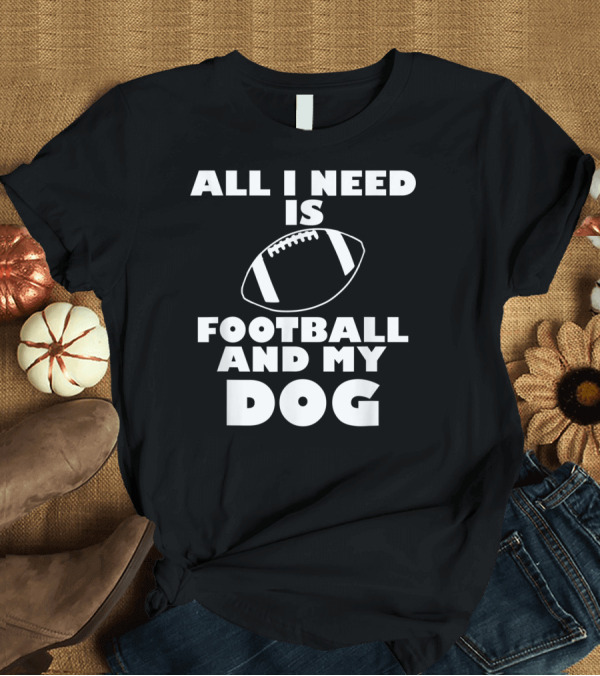 T-Shirt: All I Need Is Football And My Dog Football T-Shirt All I Need Is Football And My Dog Football T-Shirt