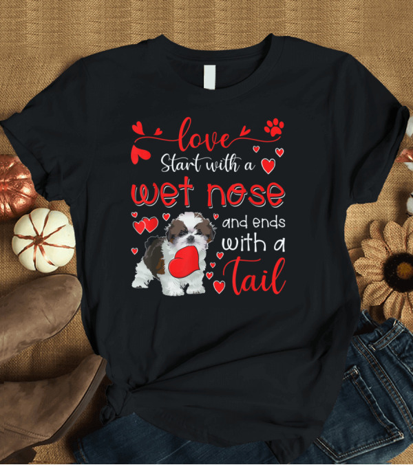 T-Shirt: Love Starts with a Wet Nose and Ends with a Tail T-Shirt Love Starts with a Wet Nose and Ends with a Tail T-Shirt