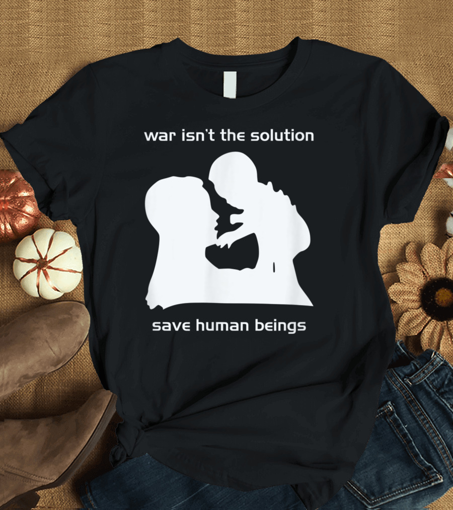 war isn't the solution save human beings T-Shirt