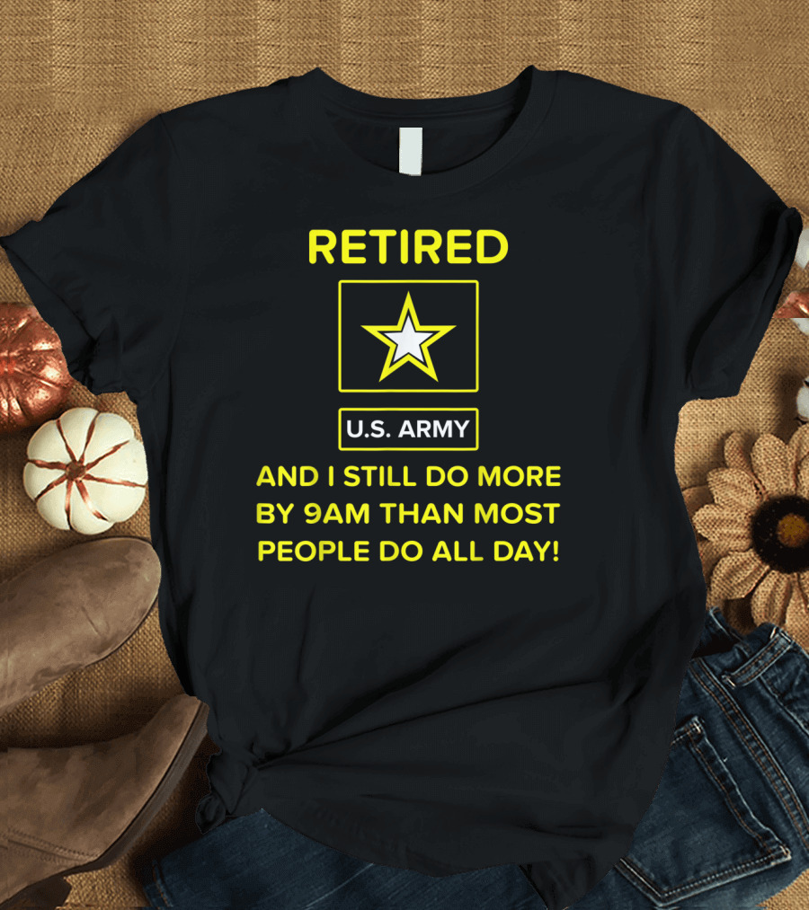 Retired US Army Veteran I Still Do More By 9AM Than Most People Do All Day T-Shirt