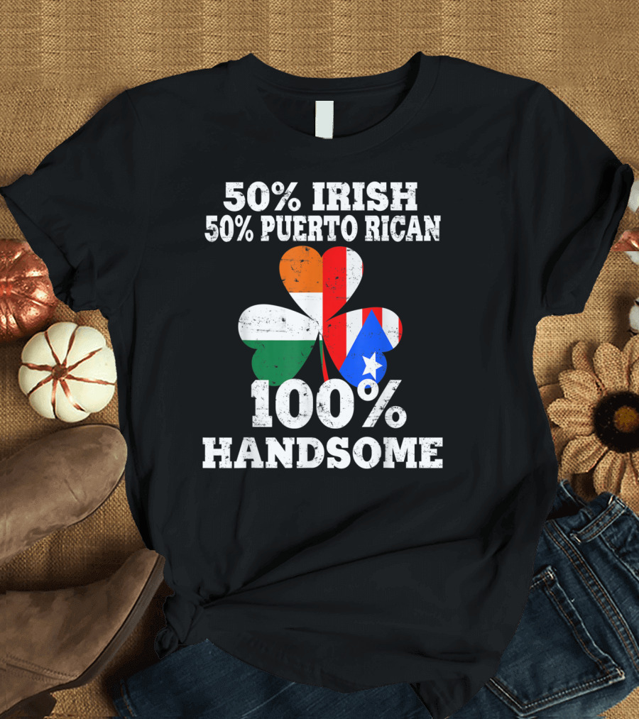 50% Irish 50% Puerto Rican 100% Handsome Shamrock T-Shirt