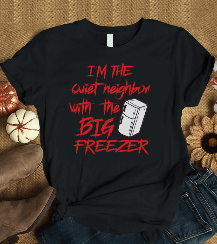 IM The Quiet Neighbor With The Big Freezer T-Shirt