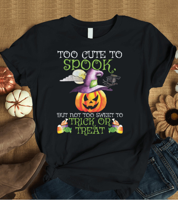 T-Shirt: Too Cute to Spook Pumpkin Witch Not Too Sweet to Trick or Treat T-Shirt Too Cute to Spook Pumpkin Witch Not Too Sweet to Trick or Treat T-Shirt