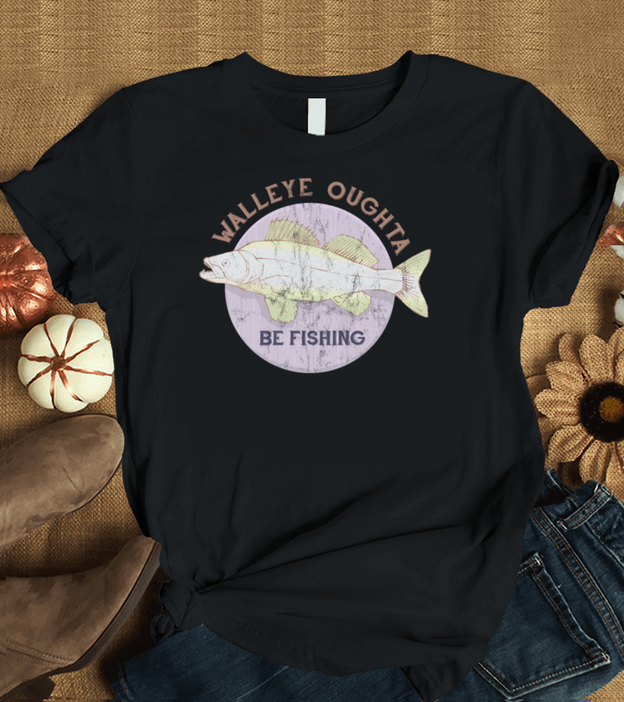 Walleye Oughta Be Fishing Funny Angler Catch T-Shirt