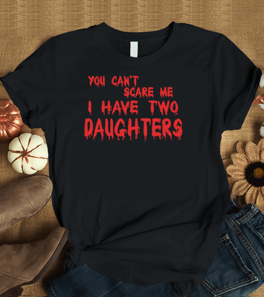 You Can't Scare Me I Have Two Daughters Dripping Text T-Shirt
