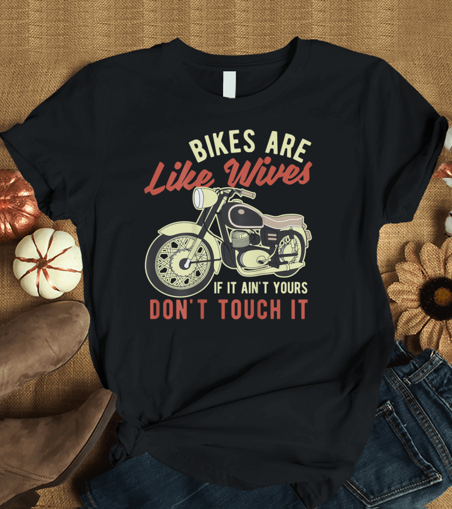 Bikes Are Like Wives If It Ain't Yours Don't Touch It Funny Motorcycle Biker T-Shirt