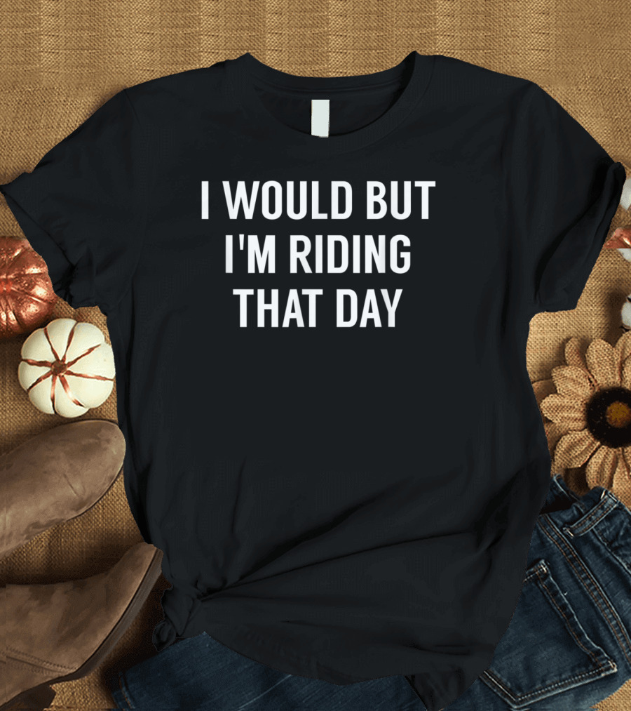 I Would But I'm Riding That Day Equestrian Enthusiast Humor T-Shirt