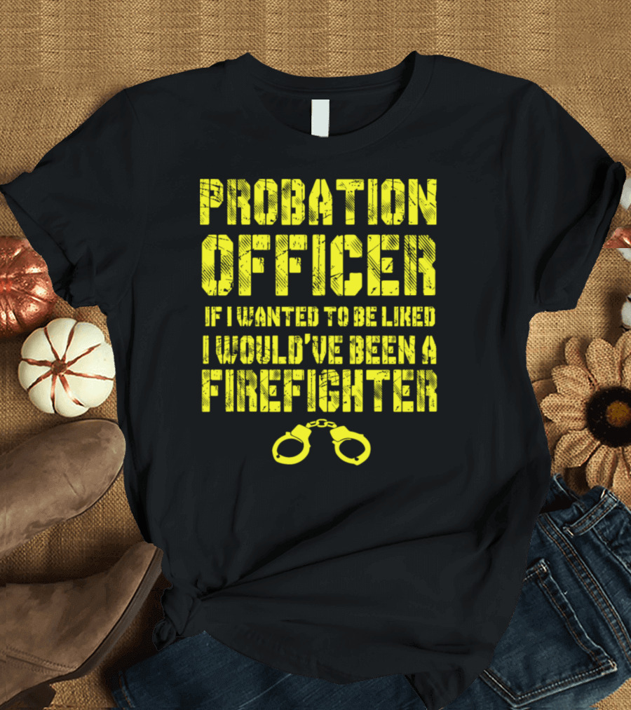 Probation Officer If I Wanted to Be Liked I Would've Been a Firefighter T-Shirt