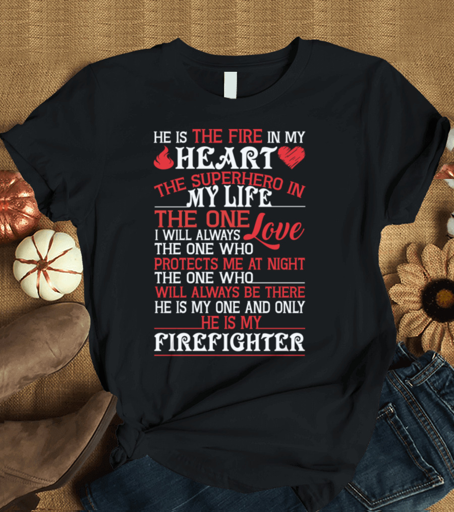 He Is the Fire in My Heart the Superhero in My Life the One Love Who Protects Me at Night He Is My Firefighter T-Shirt
