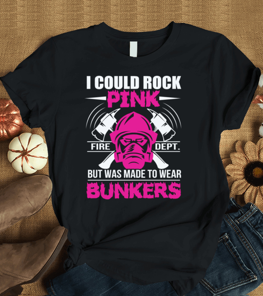 I Could Rock Pink Fire Dept But Was Made To Wear Bunkers T-Shirt