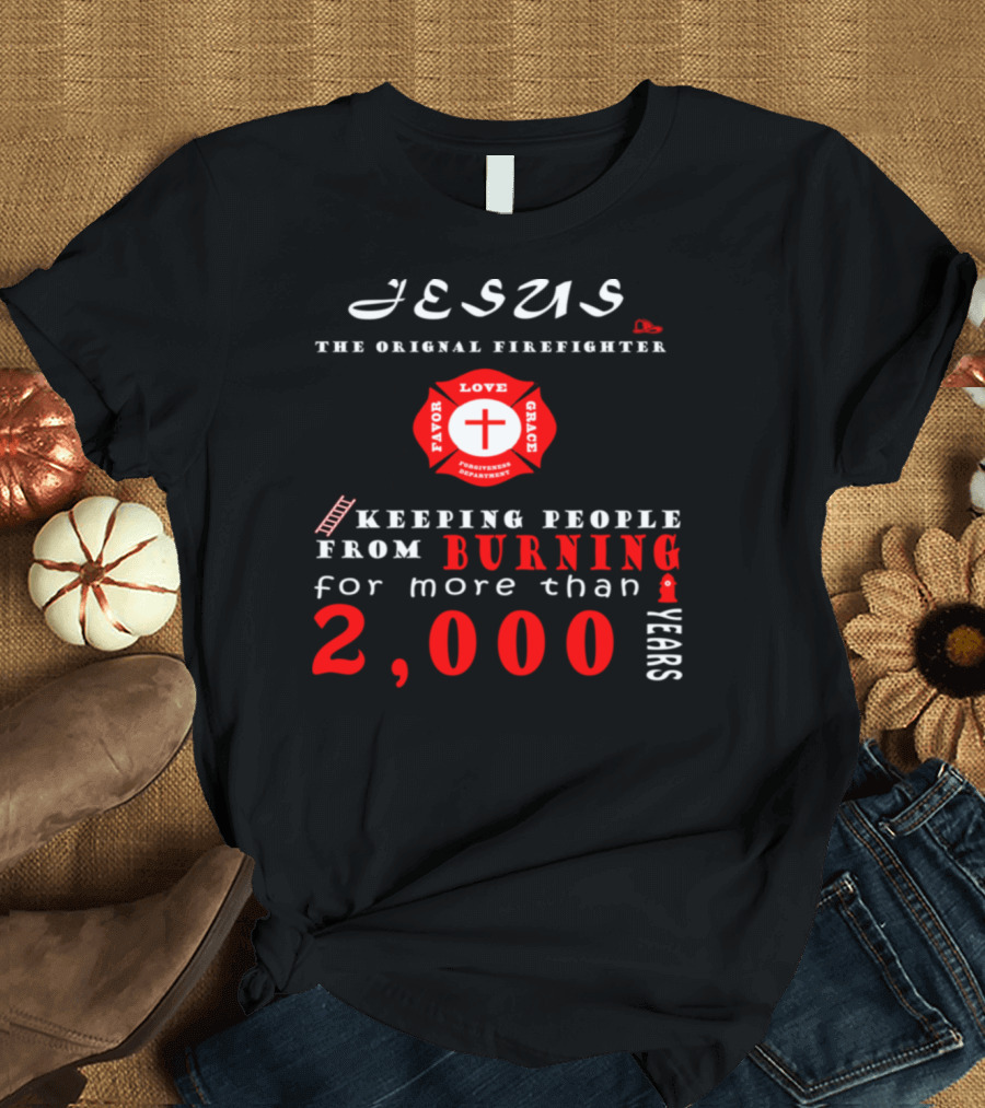 Jesus The Original Firefighter Keeping People from Burning for More than 2000 Years Favor Love Grace Rescue T-Shirt