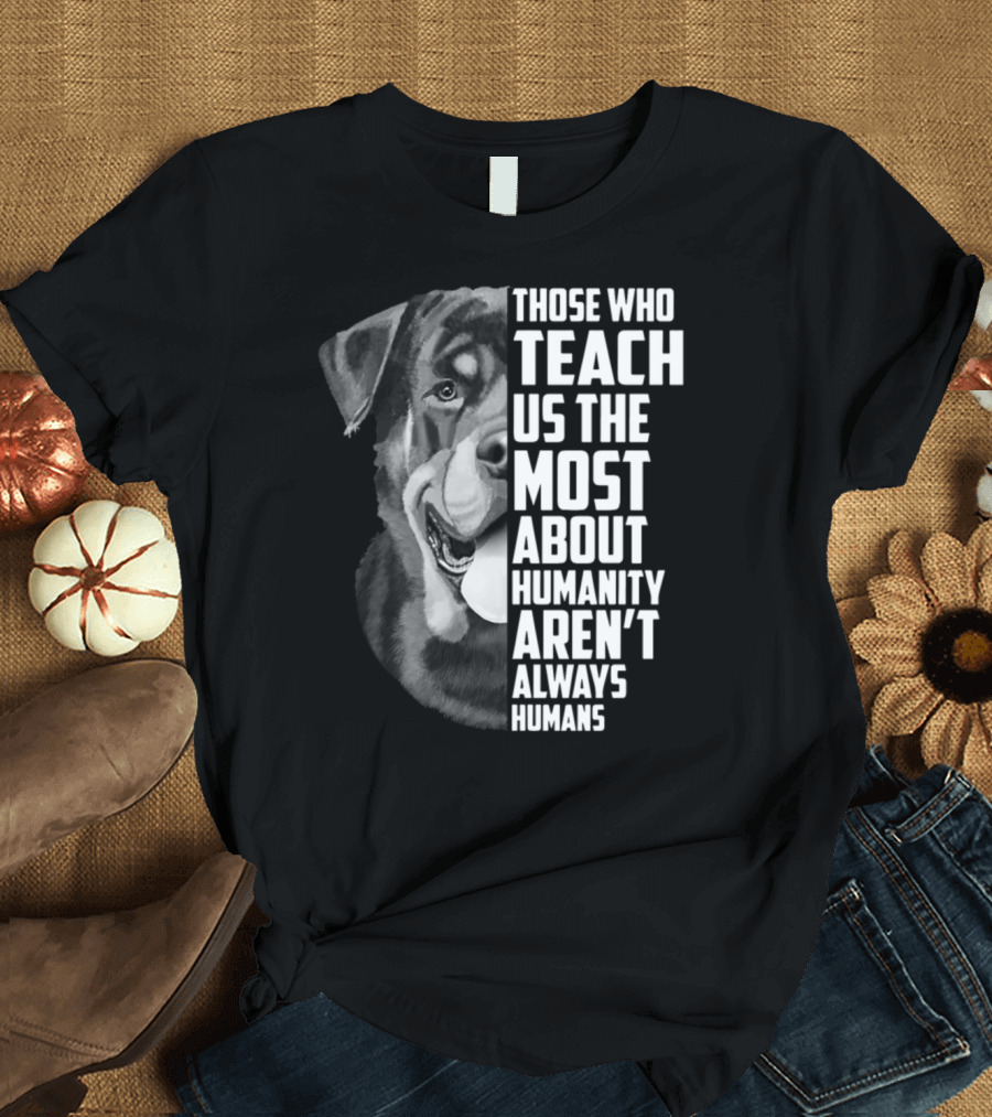 Those Who Teach Us The Most About Humanity Aren't Always Humans Dog Image T-Shirt