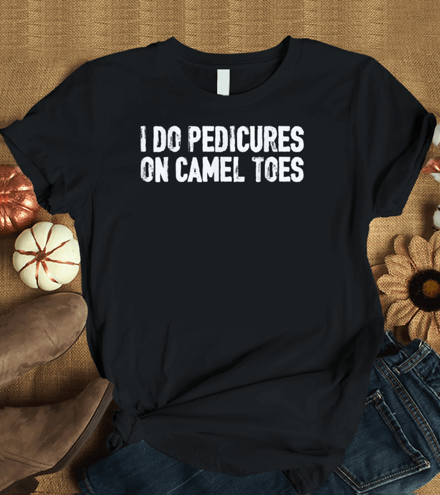 I Do Pedicures On Camel Toes Funny T-Shirt