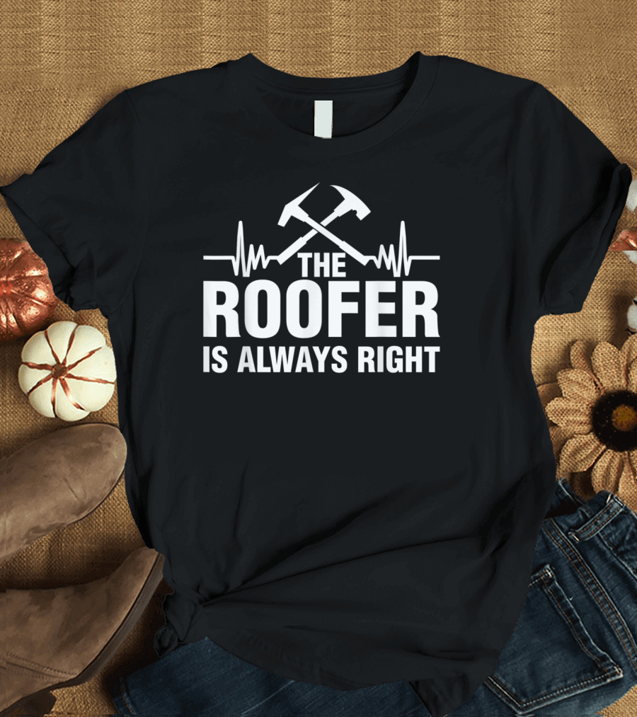 The Roofer Is Always Right Roofing Humor with Crossed Hammers and Heartbeat Line T-Shirt