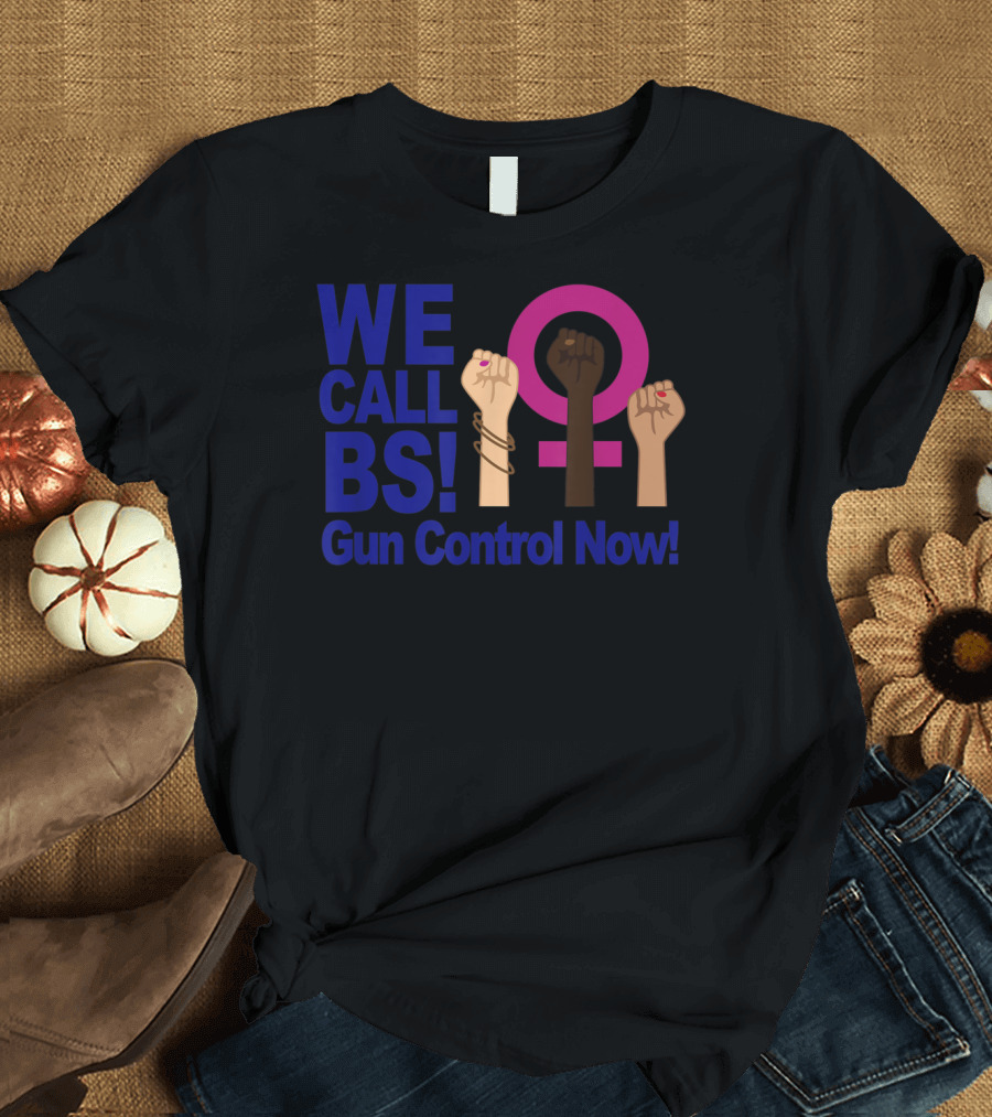 WE CALL BS Gun Control Now Fist Pump Feminist T-Shirt