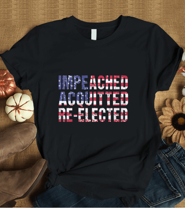 T-Shirt: Impeached Acquitted Re-Elected Stars and Stripes Message T-Shirt Impeached Acquitted Re-Elected Stars and Stripes Message T-Shirt