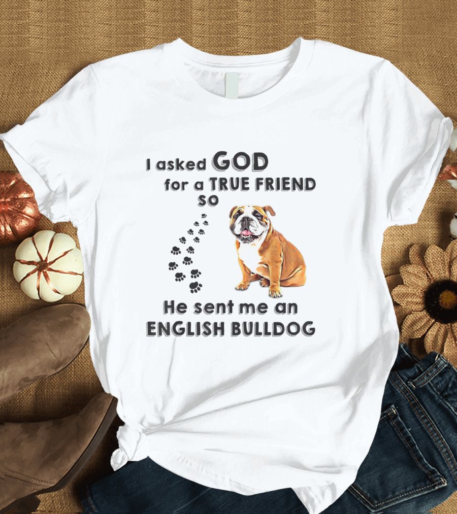 I Asked God For a True Friend So He Sent Me an English Bulldog T-Shirt