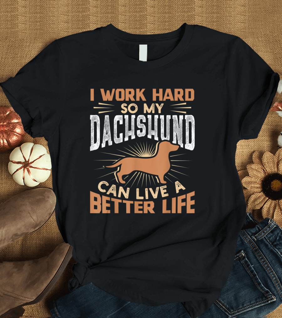 I Work Hard So My Dachshund Can Live A Better Life T-Shirt