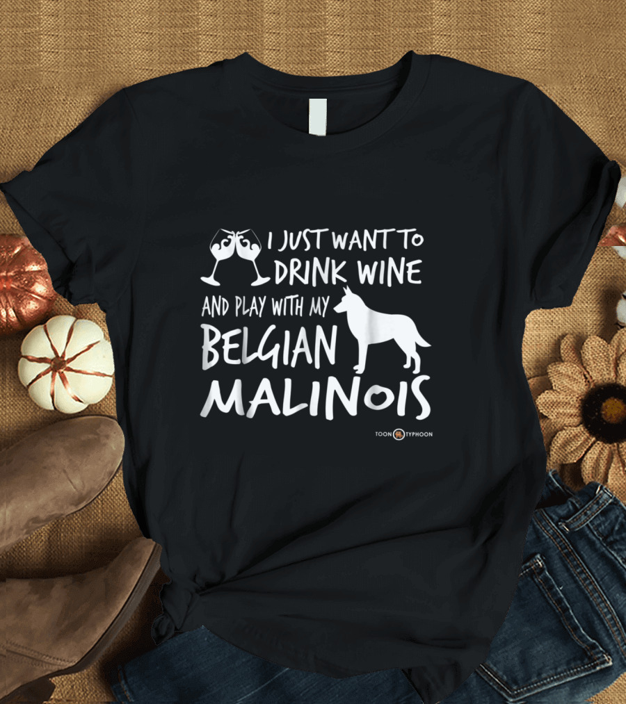 I Just Want To Drink Wine And Play With My Belgian Malinois T-Shirt