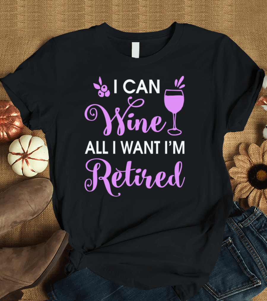 I Can Wine All I Want I'm Retired Grapes and Wine Glass T-Shirt