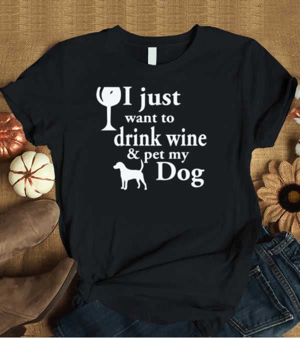 T-Shirt: I Just Want To Drink Wine and Pet My Dog Wine Glass Dog T-Shirt I Just Want To Drink Wine and Pet My Dog Wine Glass Dog T-Shirt