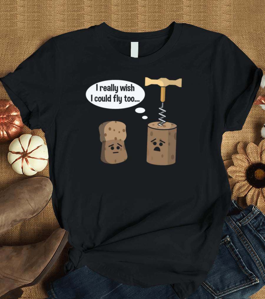 I Really Wish I Could Fly Too Wine Cork with Champagne Cork and Corkscrew T-Shirt