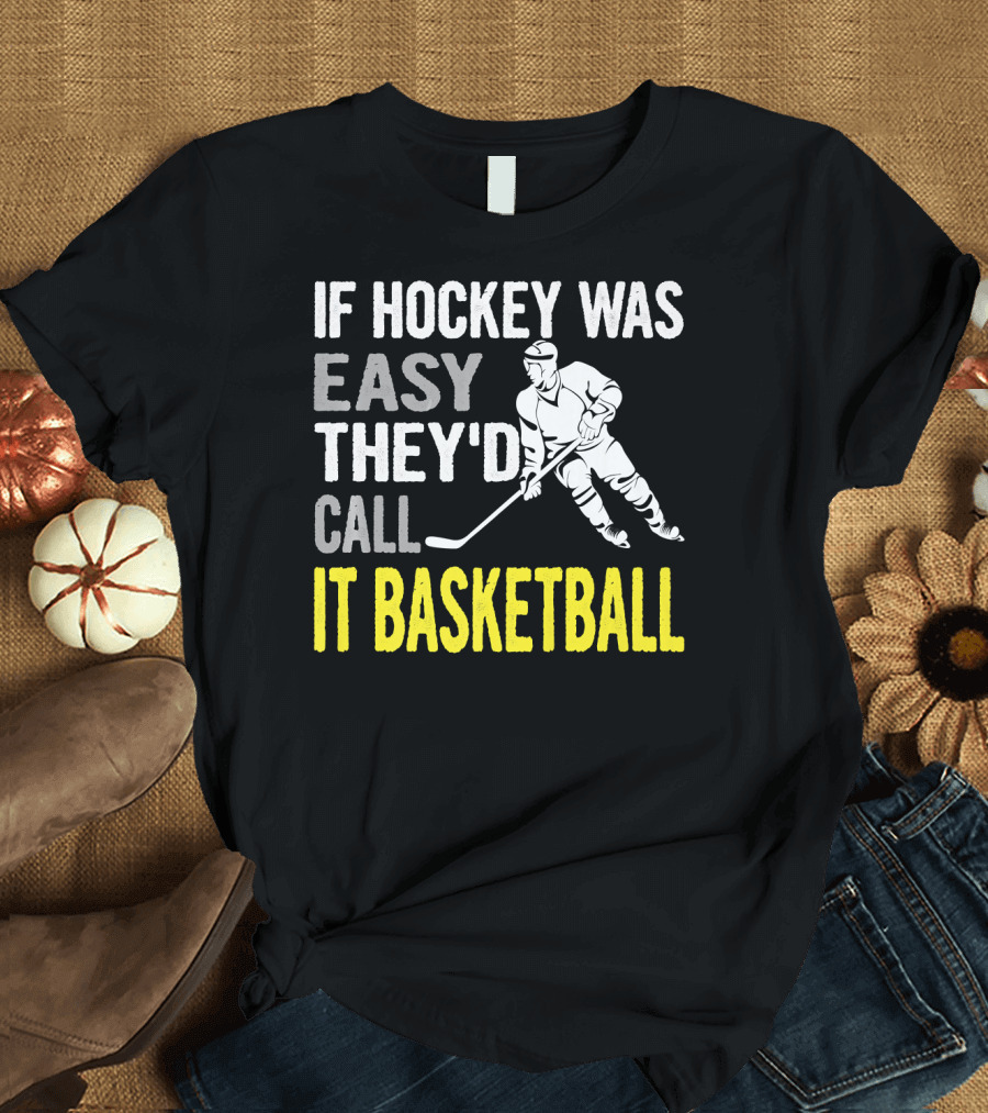 If Hockey Was Easy They'd Call It Basketball T-Shirt