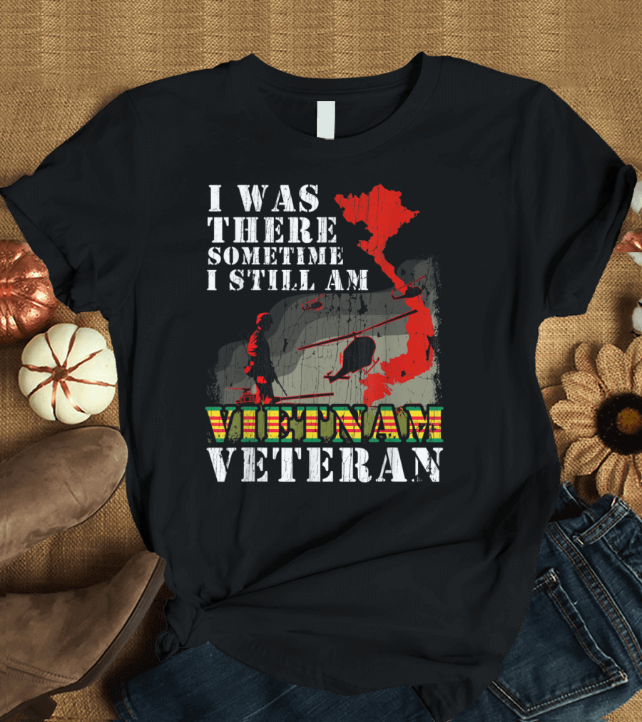I Was There Sometime I Still Am Vietnam Veteran T-Shirt