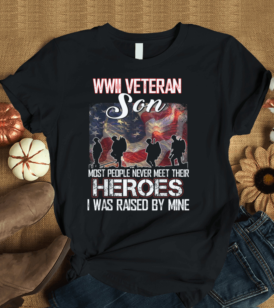 WWII Veteran Son Most People Never Meet Their Heroes I Was Raised By Mine T-Shirt
