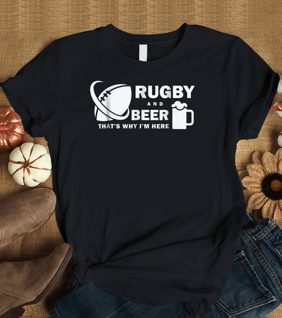 Rugby and Beer That's Why I'm Here T-Shirt