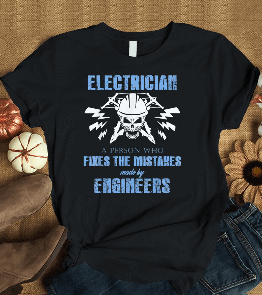 ELECTRICIAN A Person Who Fixes The Mistakes Made By Engineers T-Shirt