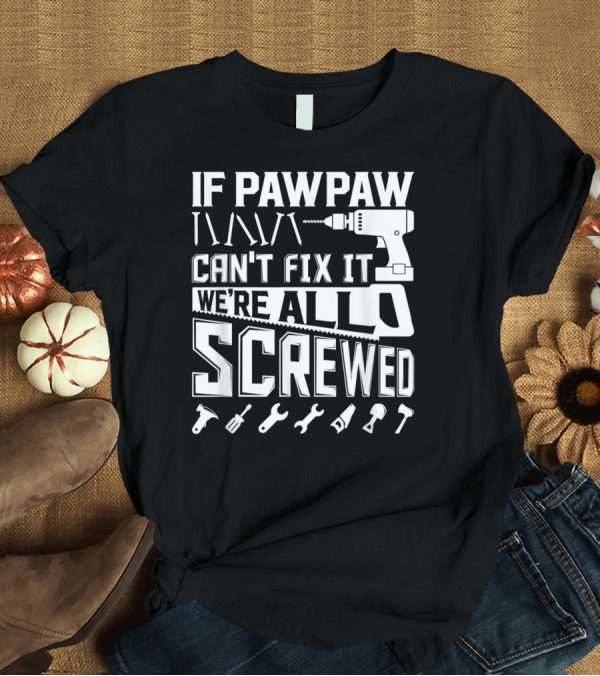 T-Shirt: If Pawpaw Can't Fix It We're All Screwed American Grandpa Tools T-Shirt If Pawpaw Can't Fix It We're All Screwed American Grandpa Tools T-Shirt