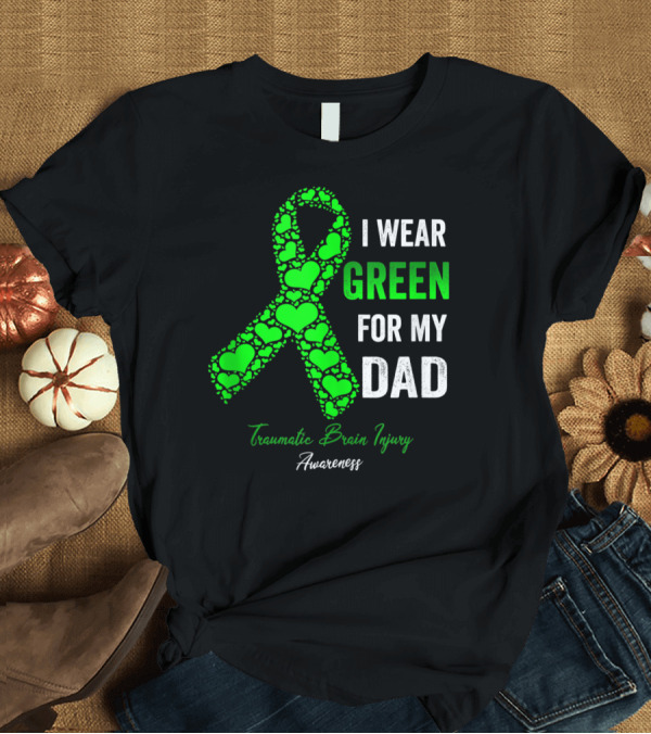 T-Shirt: I Wear Green for My Dad Traumatic Brain Injury Awareness T-Shirt I Wear Green for My Dad Traumatic Brain Injury Awareness T-Shirt