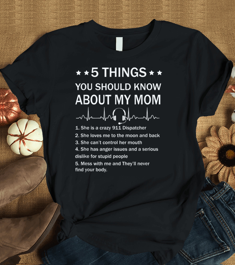 5 Things You Should Know About My Mom 911 Dispatcher Crazy Loves Me To The Moon and Back Can't Control Her Mouth Anger Issues Mess With Me They'll Nev